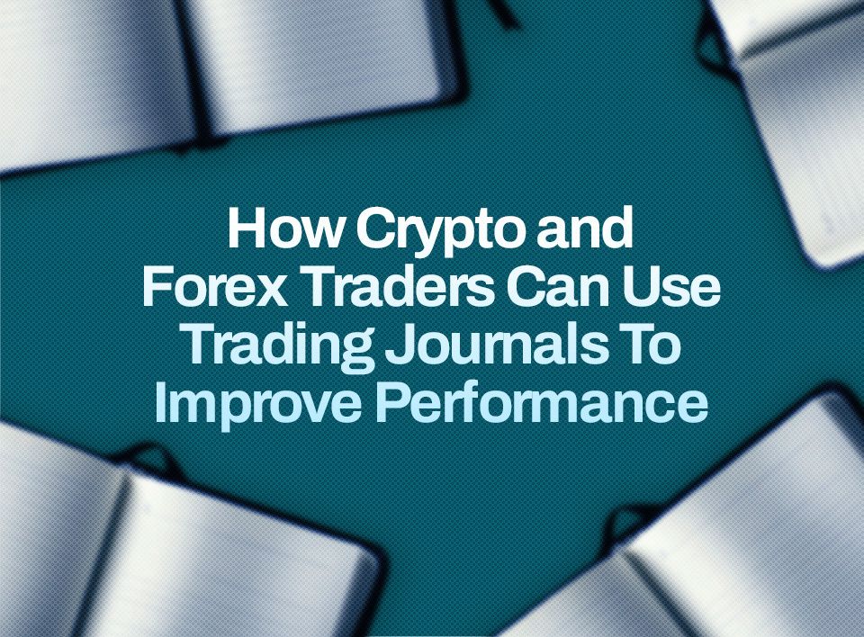 How Crypto and Forex Traders Can Use Trading Journals To Improve Performance