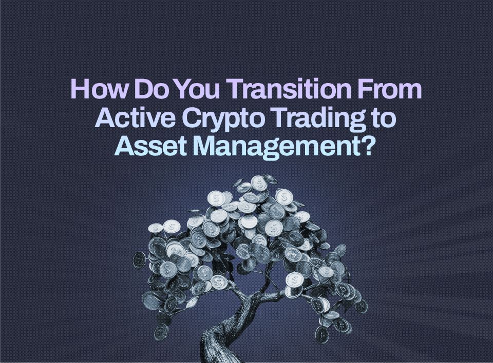 How Do You Transition From Active Crypto Trading to Asset Management?