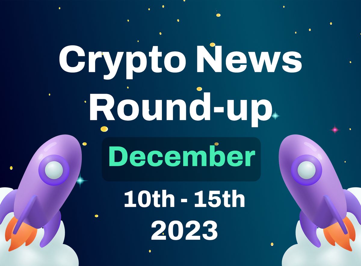 Crypto News Roundup ( 10th December to 15th December 2023)
