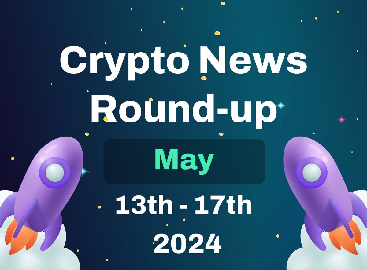 Crypto News Highlights (13th May to 17th May 2024)