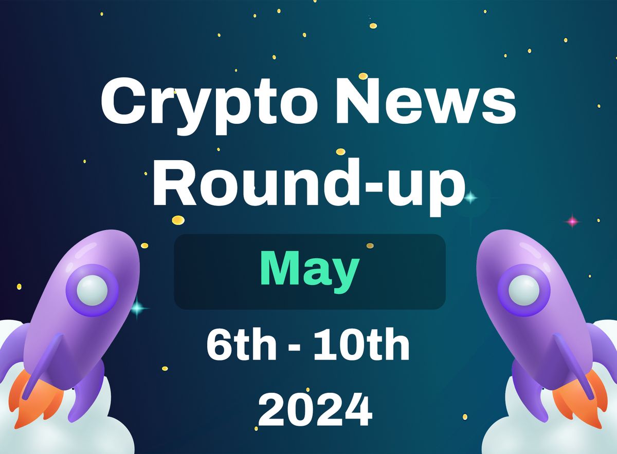 Crypto News Highlights (6th May to 10th May 2024)