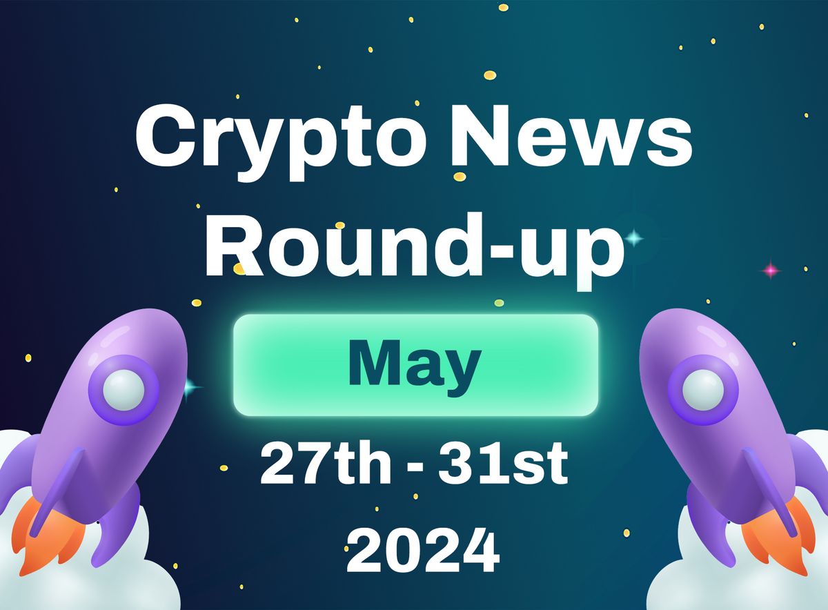 Crypto News Highlights (27th May to 31st May 2024)