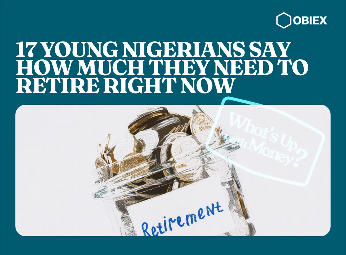 What’s Up With Money: 17 Young Nigerians Say How Much They Need To Retire Right Now