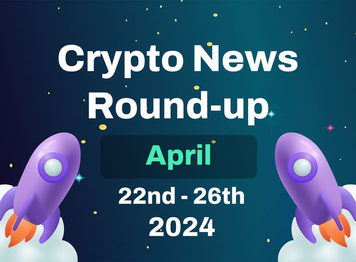 Crypto News Highlights (22nd April to 26th April 2024)