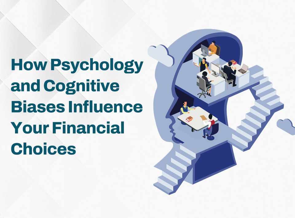 How Psychology and Cognitive Biases Influence Your Financial Choices
