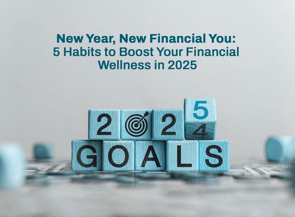 New Year, New Financial You: 5 Habits to Boost Your Financial Wellness in 2025