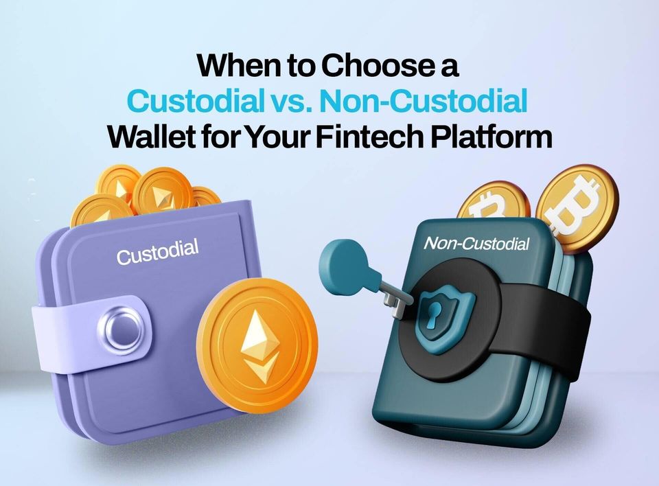 When to Choose a Custodial vs. Non-Custodial Wallet for Your Fintech Platform