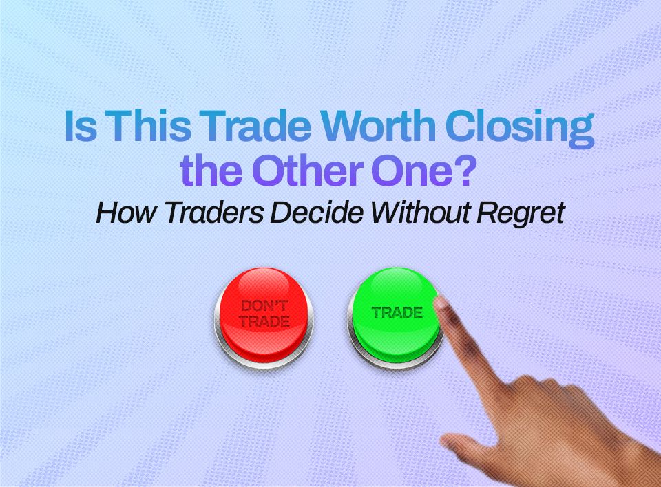 Is This Trade Worth Closing the Other One? How Traders Decide Without Regret